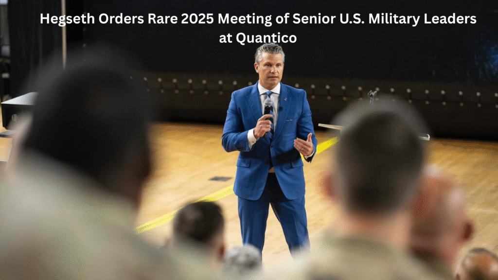 Hegseth Orders Rare 2025 Meeting of Senior U.S. Military Leaders at Quantico