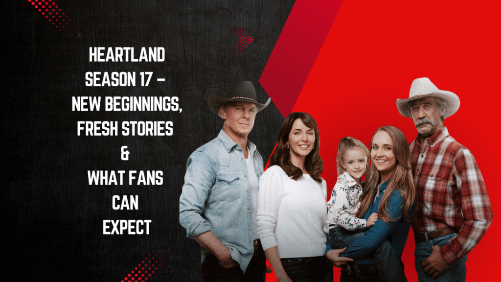 Heartland Season 17 – New Beginnings, Fresh Stories & What Fans Can Expect