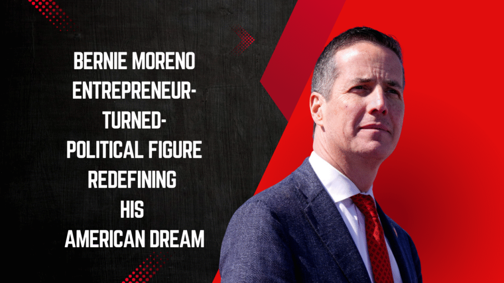 Bernie Moreno – The Entrepreneur-Turned-Political Figure Redefining His American Dream