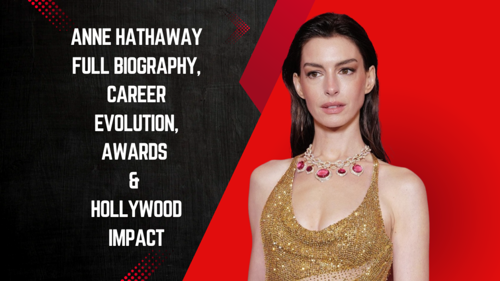 Anne Hathaway – Full Biography, Career Evolution, Awards & Hollywood Impact