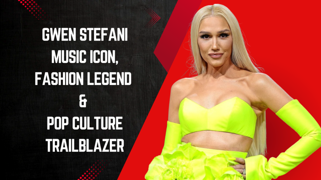 Gwen Stefani – Music Icon, Fashion Legend & Pop Culture Trailblazer
