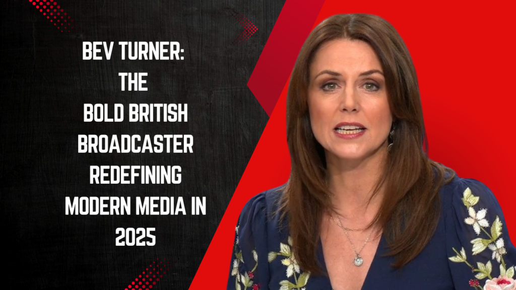 Bev Turner: The Bold British Broadcaster Redefining Modern Media in 2025