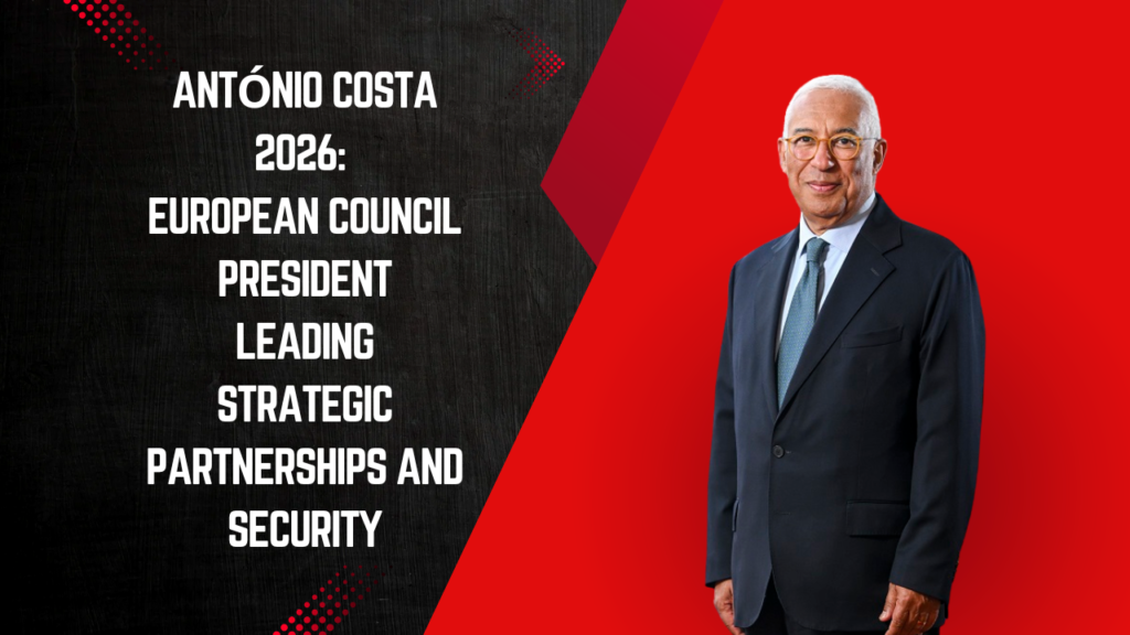 António Costa 2026: European Council President Leading Strategic Partnerships and Security