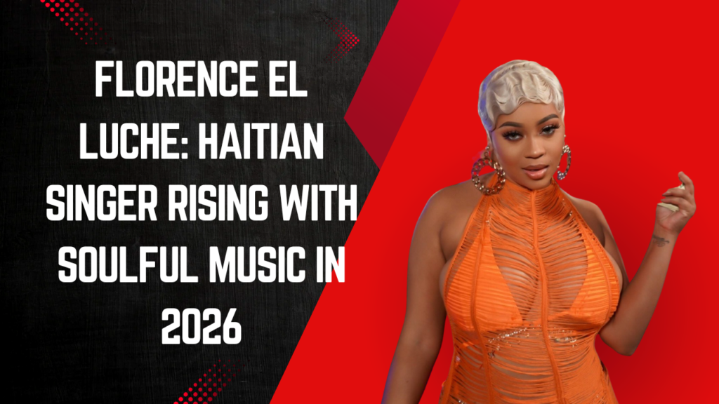 Florence El Luche: Haitian Singer Rising with Soulful Music in 2026