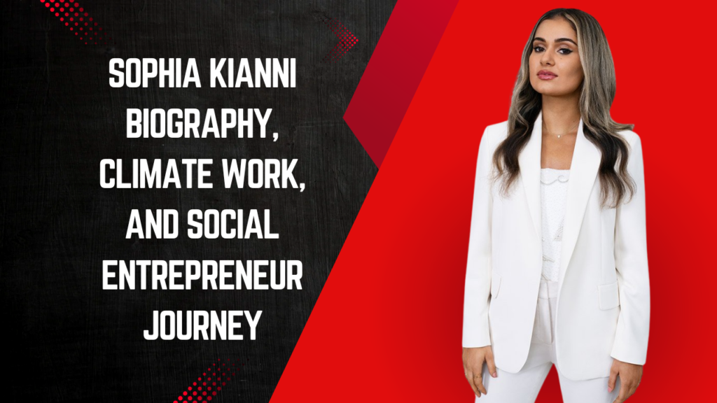 Sophia Kianni Biography, Climate Work, and Social Entrepreneur Journey