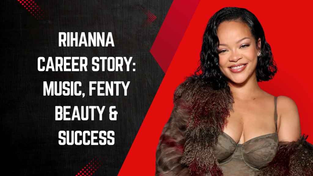 Rihanna Career Story: Music, Fenty Beauty & Success