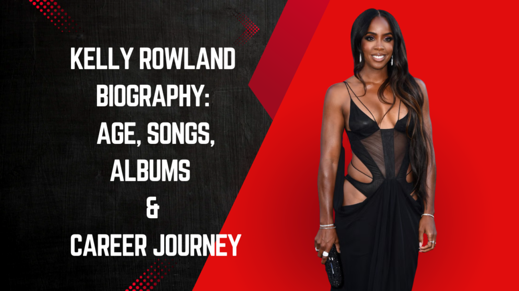 Kelly Rowland Biography: Age, Songs, Albums & Career Journey
