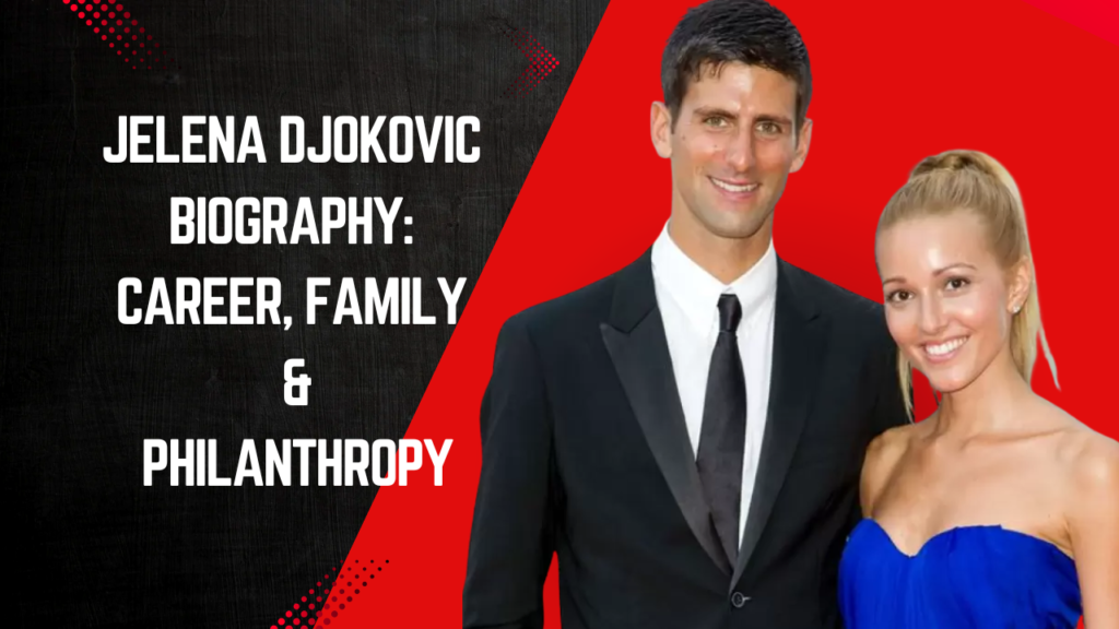 Jelena Djokovic Biography: Career, Family & Philanthropy