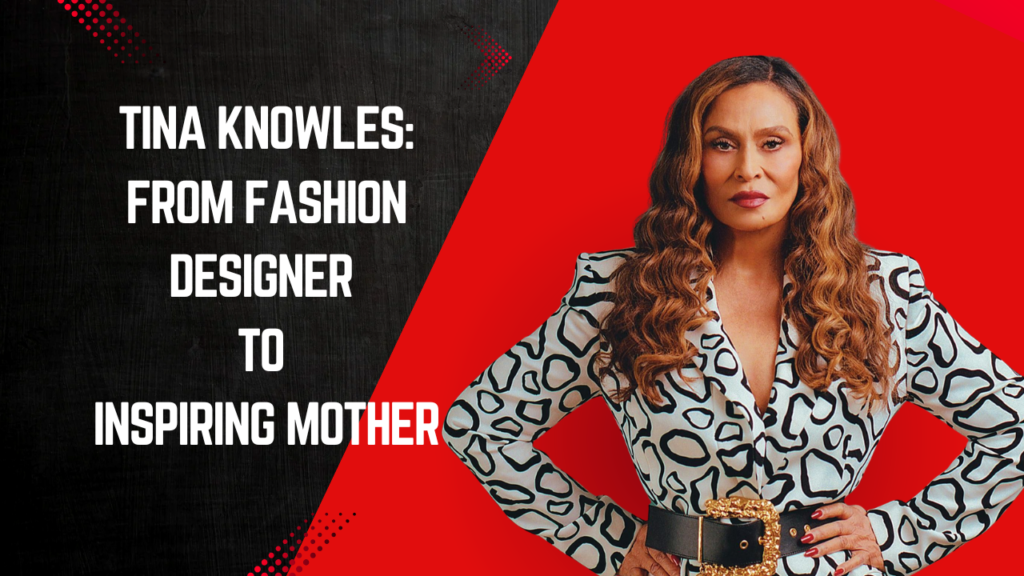 Tina Knowles: From Fashion Designer to Inspiring Mother