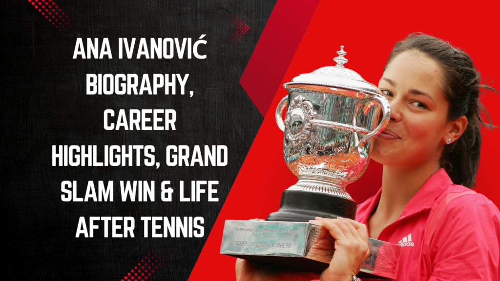 Ana Ivanović Biography, Career Highlights, Grand Slam Win & Life After Tennis