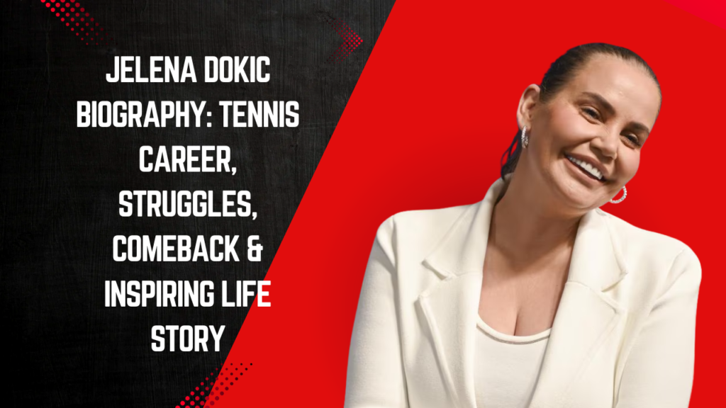 Jelena Dokic Biography: Tennis Career, Struggles, Comeback & Inspiring Life Story