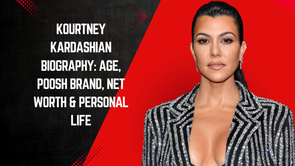Kourtney Kardashian Biography: Age, Poosh Brand, Net Worth & Personal Life