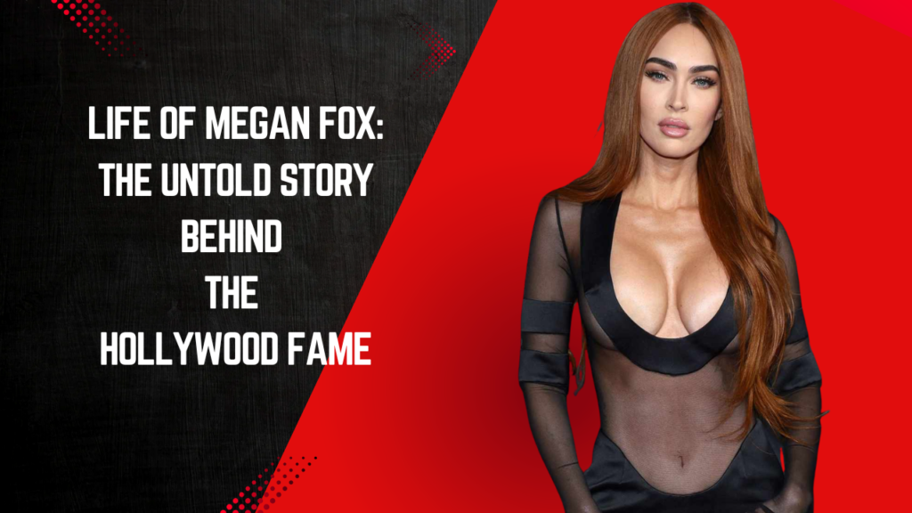 Life of Megan Fox: The Untold Story Behind the Hollywood Fame