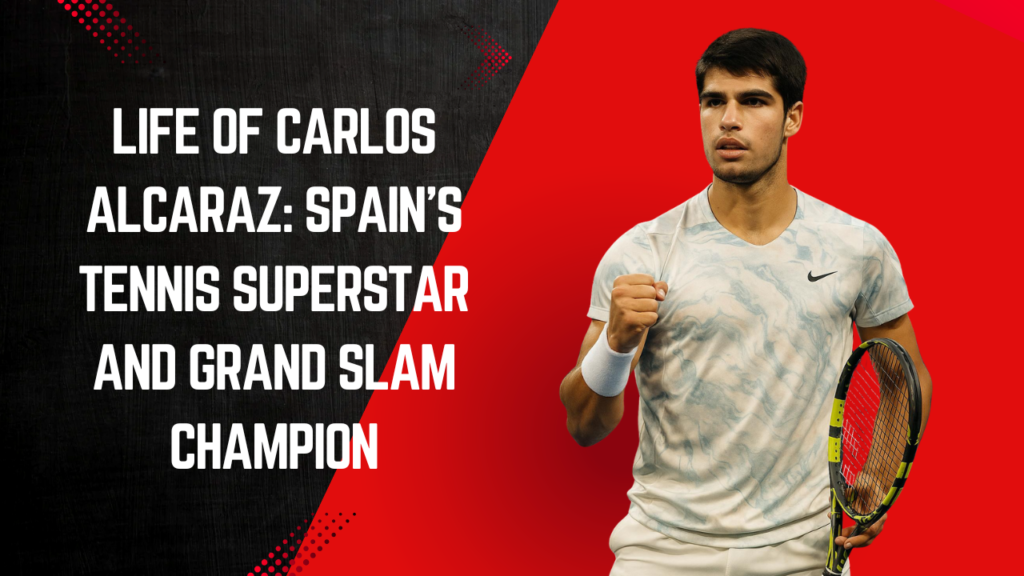 Life of Carlos Alcaraz: Spain’s Tennis Superstar and Grand Slam Champion