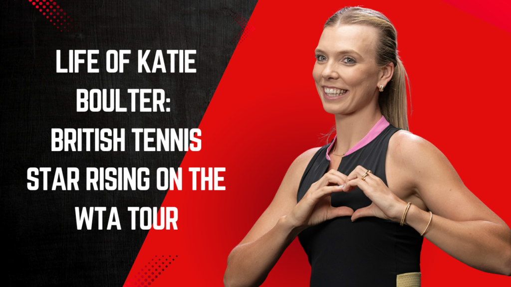 Discover the life of Katie Boulter, the British professional tennis player