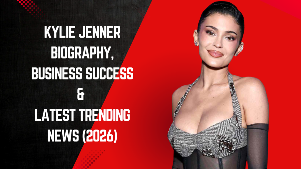 Kylie Jenner Biography, Business Success & Latest Trending News (2026)