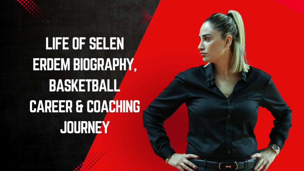 Life of Selen Erdem Biography, Basketball Career & Coaching Journey
