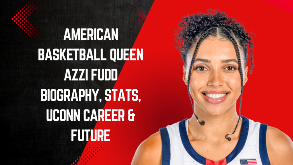 American basketball Queen Azzi Fudd Biography, Stats, UConn Career & Future