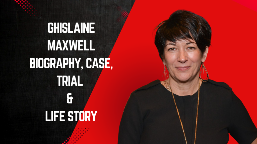 Ghislaine Maxwell Biography, Case, Trial & Life Story